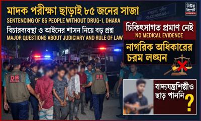 মাদক পরীক্ষা ছাড়াই ৮৫ জনের কারাদণ্ড: বিচারব্যবস্থা ও আইনের শাসন নিয়ে বড় প্রশ্ন